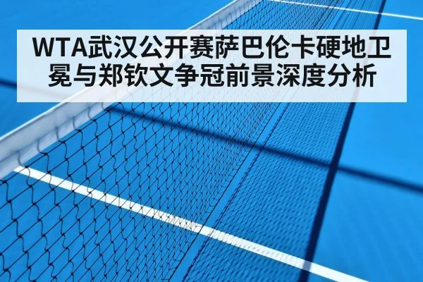 WTA武汉公开赛萨巴伦卡硬地卫冕与郑钦文争冠前景深度分析