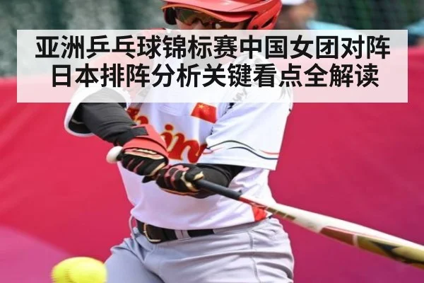 亚洲乒乓球锦标赛中国女团对阵日本排阵分析关键看点全解读 - kaiyun