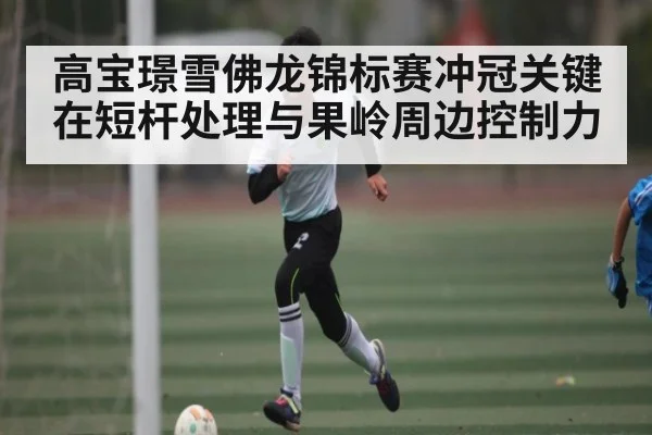 高宝璟雪佛龙锦标赛冲冠关键在短杆处理与果岭周边控制力（kaiyun.com）