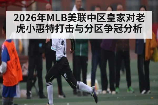 2026年MLB美联中区皇家对老虎小惠特打击与分区争冠分析（kaiyun.com）